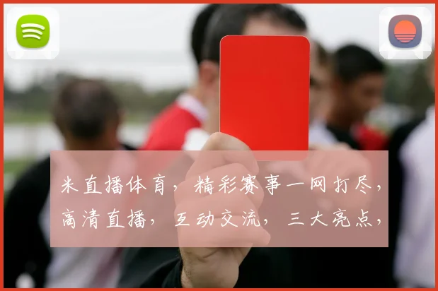 米直播体育,精彩赛事一网打尽,高清直播,互动交流,三大亮点,不容错过