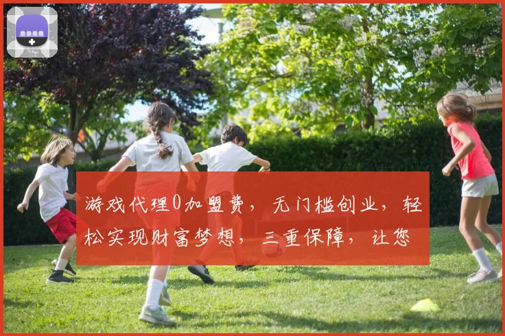游戏代理0加盟费,无门槛创业,轻松实现财富梦想,三重保障,让您无忧加盟,